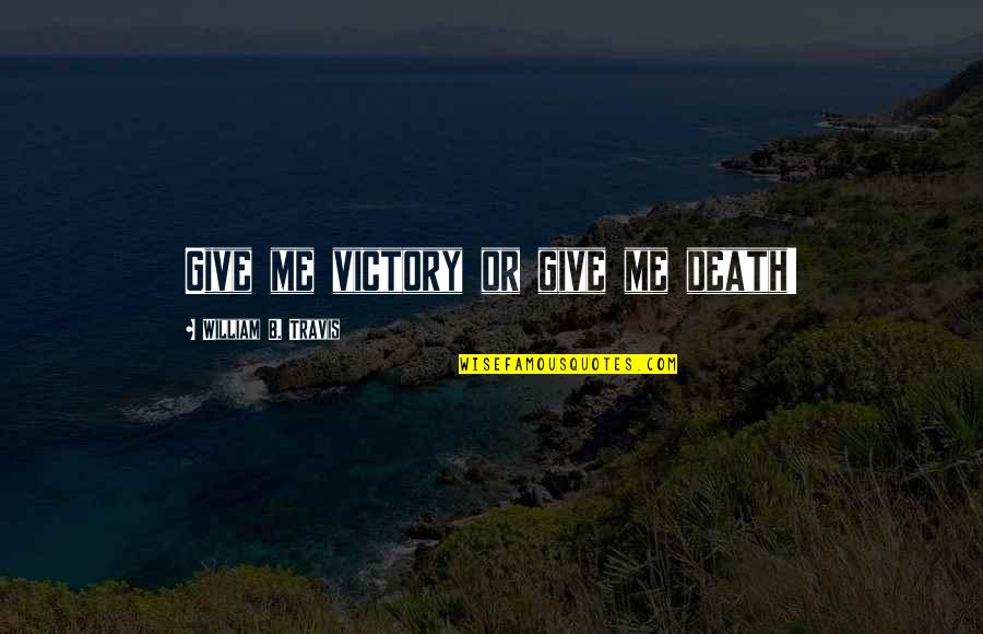Hershey Lanark County Quotes By William B. Travis: Give me victory or give me death! Hershey Lanark County Quotes By William B. Travis: Give me victory or give me death!