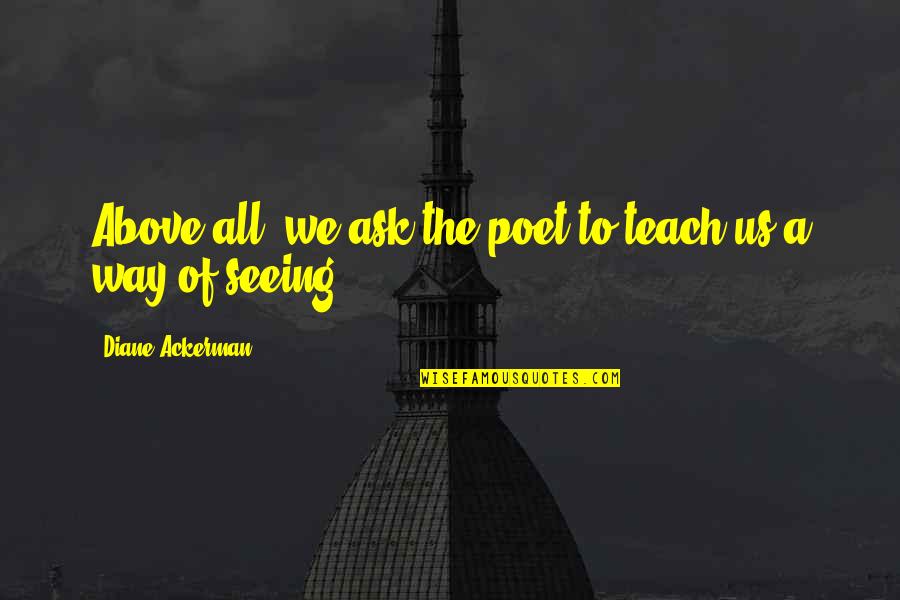 Hershey Miyamura Quotes By Diane Ackerman: Above all, we ask the poet to teach Hershey Miyamura Quotes By Diane Ackerman: Above all, we ask the poet to teach