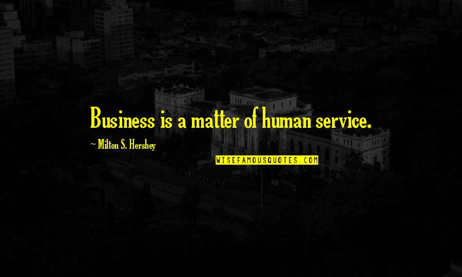 Hershey Quotes By Milton S. Hershey: Business is a matter of human service.