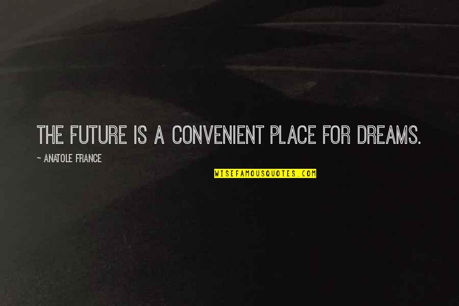 Hershkow Quotes By Anatole France: The future is a convenient place for dreams. Hershkow Quotes By Anatole France: The future is a convenient place for dreams.