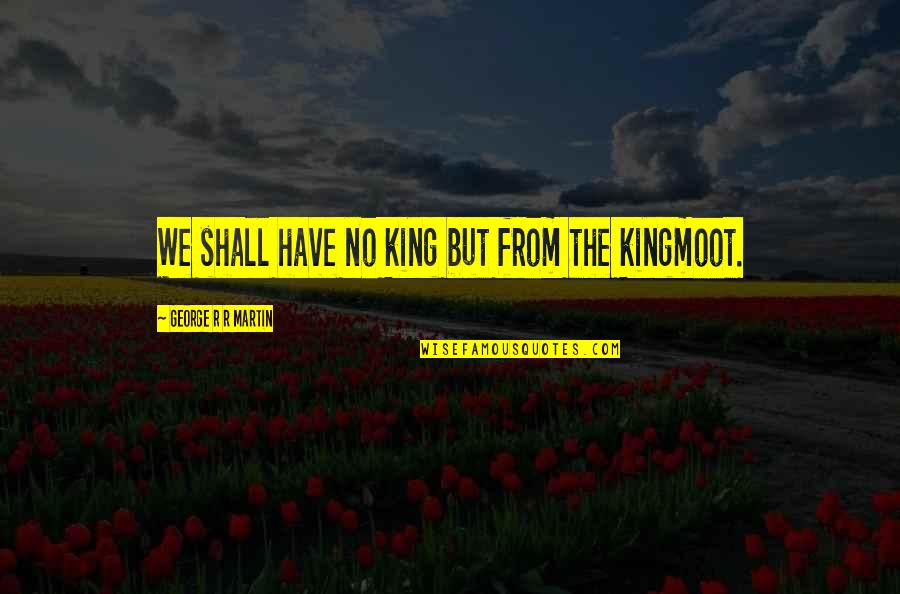 Hersi Said Quotes By George R R Martin: We shall have no king but from the Hersi Said Quotes By George R R Martin: We shall have no king but from the