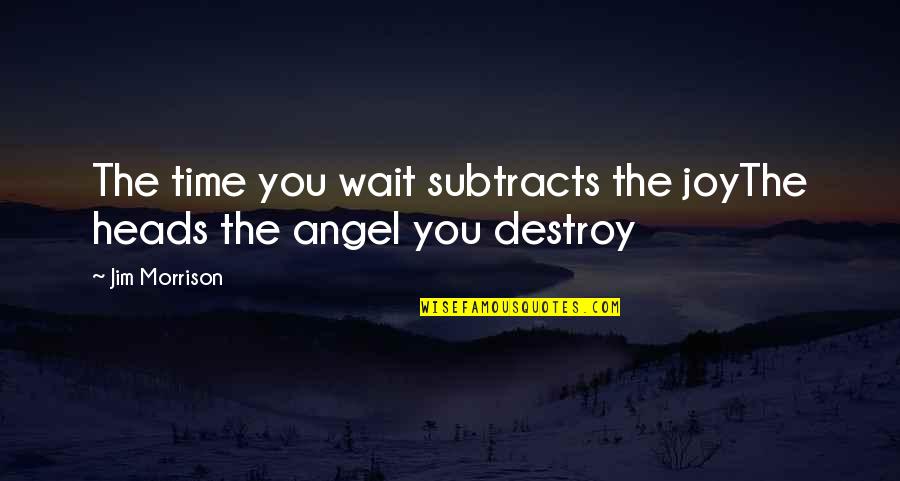 Herskerinde Quotes By Jim Morrison: The time you wait subtracts the joyThe heads