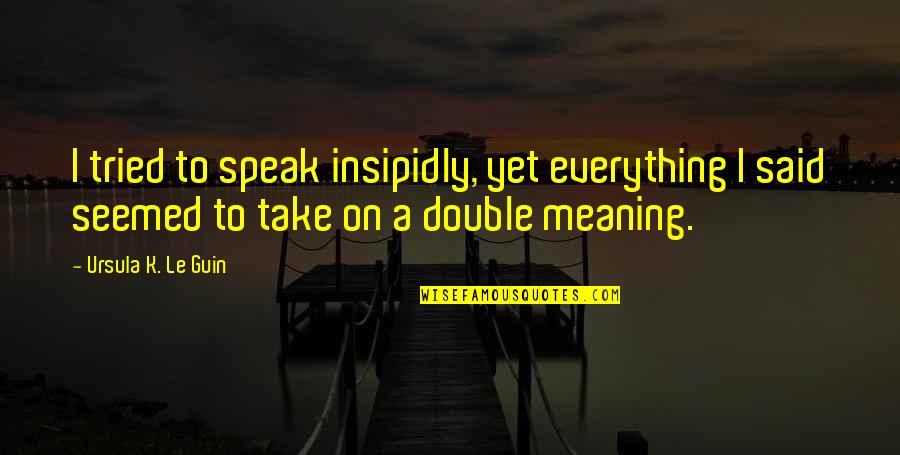 Herskerinde Quotes By Ursula K. Le Guin: I tried to speak insipidly, yet everything I Herskerinde Quotes By Ursula K. Le Guin: I tried to speak insipidly, yet everything I