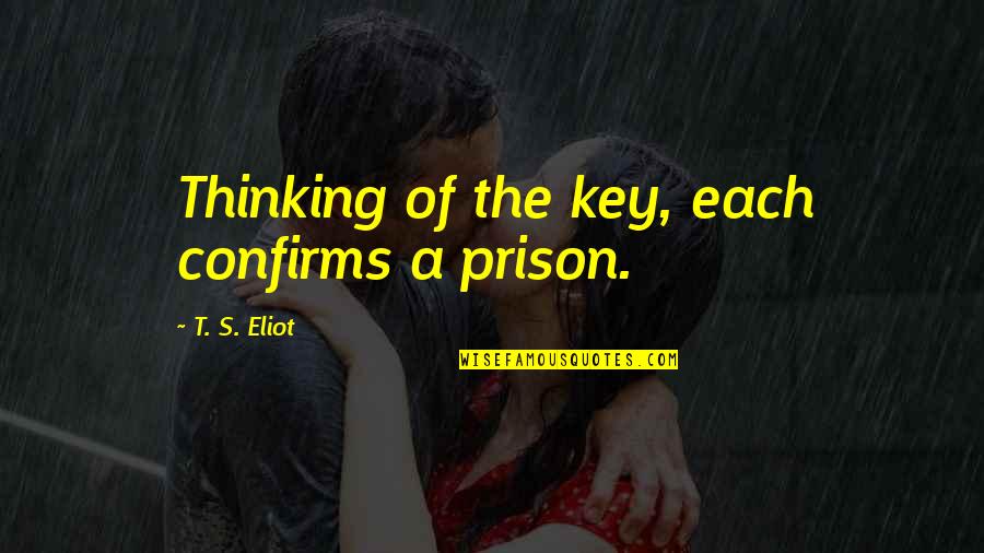 Hersley Walker Quotes By T. S. Eliot: Thinking of the key, each confirms a prison. Hersley Walker Quotes By T. S. Eliot: Thinking of the key, each confirms a prison.