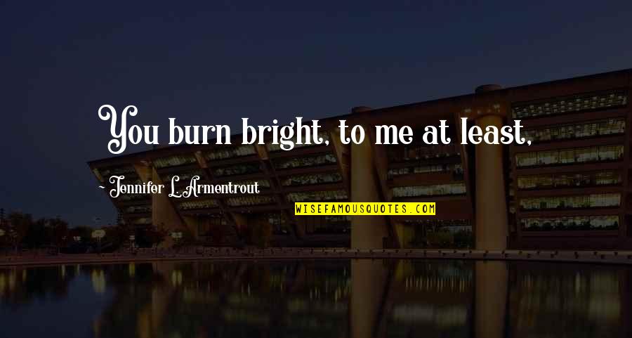 Hersons Quotes By Jennifer L. Armentrout: You burn bright, to me at least, Hersons Quotes By Jennifer L. Armentrout: You burn bright, to me at least,