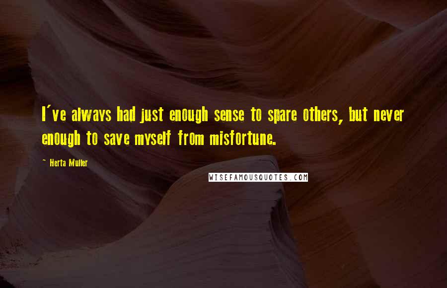 Herta Muller quotes: I've always had just enough sense to spare others, but never enough to save myself from misfortune.