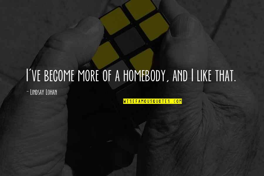 Herta Oberheuser Quotes By Lindsay Lohan: I've become more of a homebody, and I Herta Oberheuser Quotes By Lindsay Lohan: I've become more of a homebody, and I