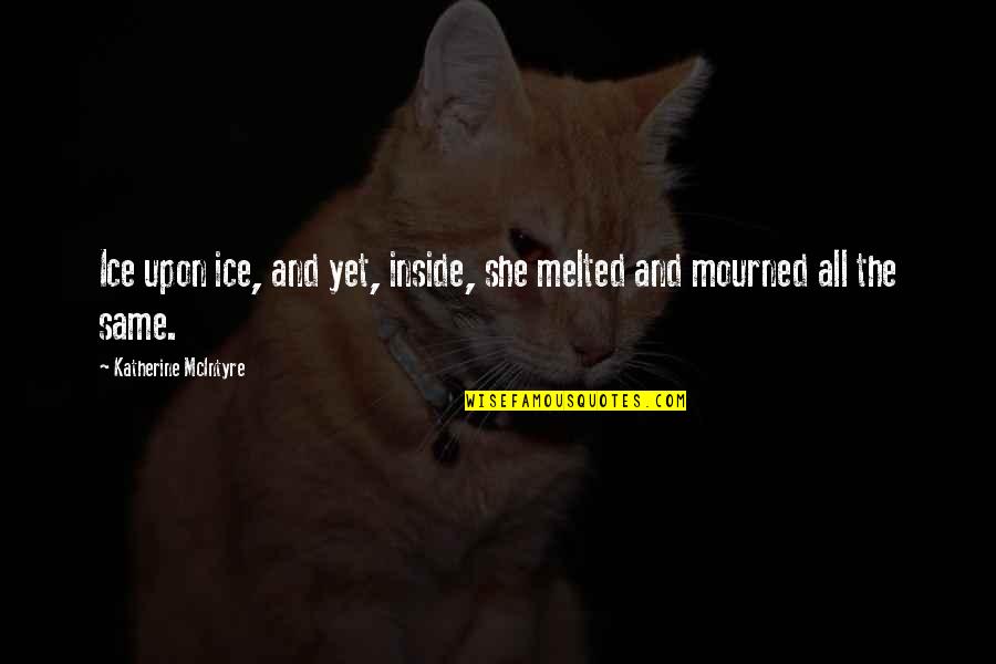 Hertenstoofpotje Quotes By Katherine McIntyre: Ice upon ice, and yet, inside, she melted Hertenstoofpotje Quotes By Katherine McIntyre: Ice upon ice, and yet, inside, she melted