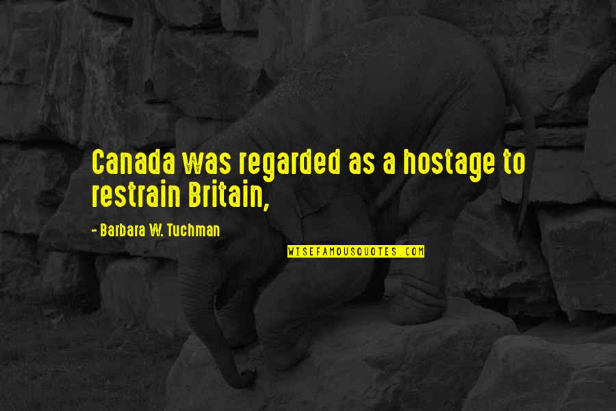 Hertes Castle Quotes By Barbara W. Tuchman: Canada was regarded as a hostage to restrain Hertes Castle Quotes By Barbara W. Tuchman: Canada was regarded as a hostage to restrain