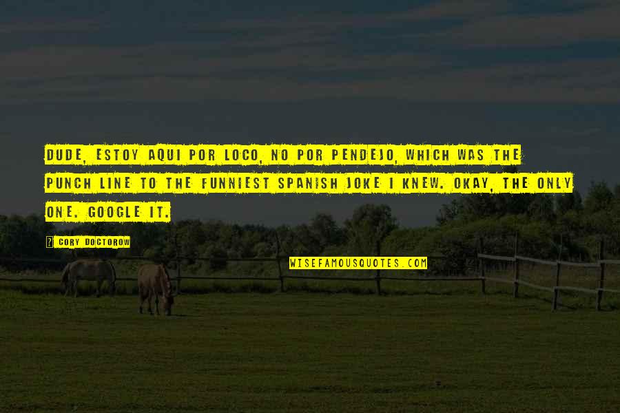 Hertes Castle Quotes By Cory Doctorow: Dude, estoy aqui por loco, no por pendejo, Hertes Castle Quotes By Cory Doctorow: Dude, estoy aqui por loco, no por pendejo,