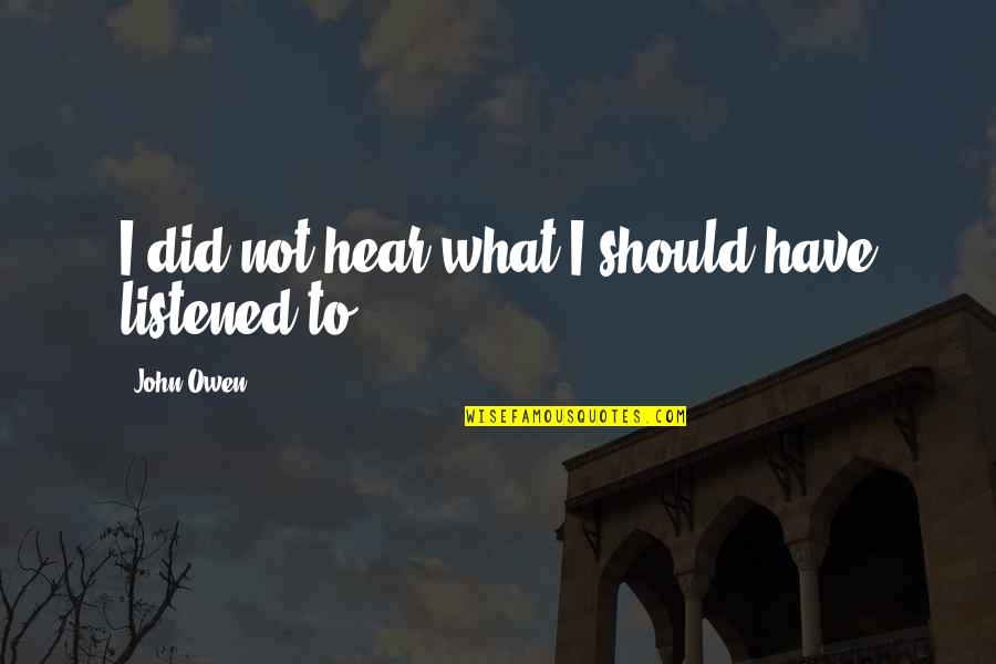 Hertha Feiler Quotes By John Owen: I did not hear what I should have Hertha Feiler Quotes By John Owen: I did not hear what I should have