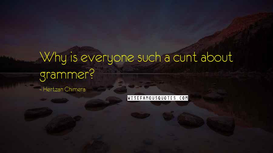 Hertzan Chimera quotes: Why is everyone such a cunt about grammer? Hertzan Chimera quotes: Why is everyone such a cunt about grammer?