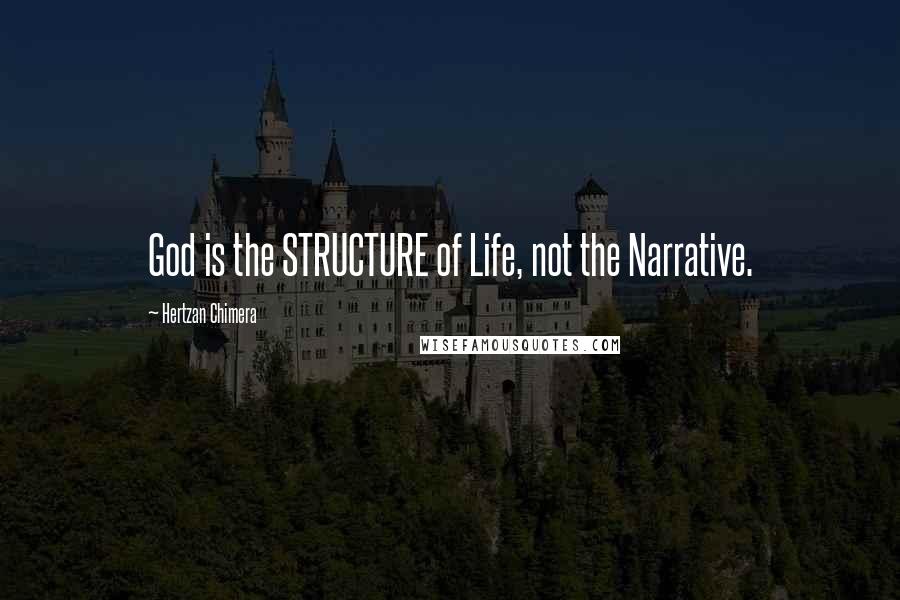 Hertzan Chimera quotes: God is the STRUCTURE of Life, not the Narrative. Hertzan Chimera quotes: God is the STRUCTURE of Life, not the Narrative.