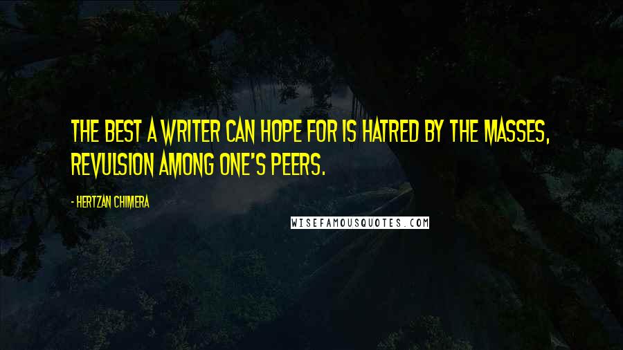 Hertzan Chimera quotes: The best a writer can hope for is hatred by the masses, revulsion among one's peers.