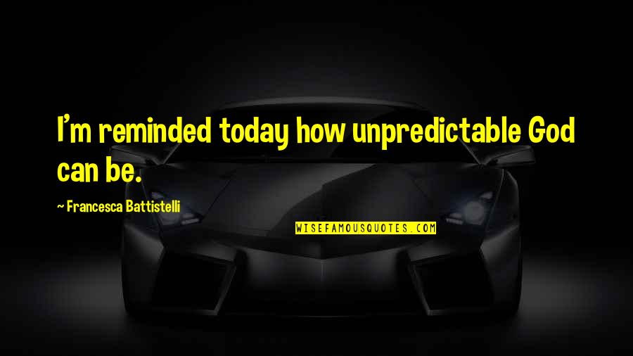 Heruy Ejigu Quotes By Francesca Battistelli: I'm reminded today how unpredictable God can be.