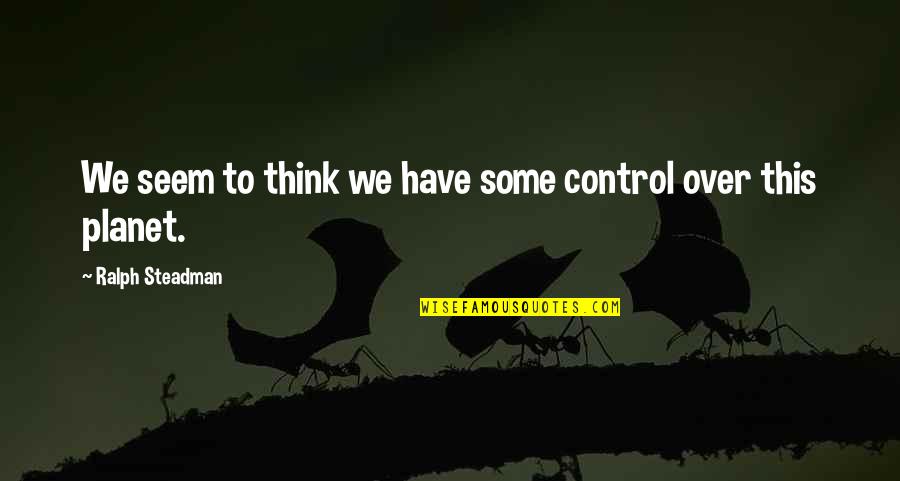 Hervararkvi A Quotes By Ralph Steadman: We seem to think we have some control Hervararkvi A Quotes By Ralph Steadman: We seem to think we have some control