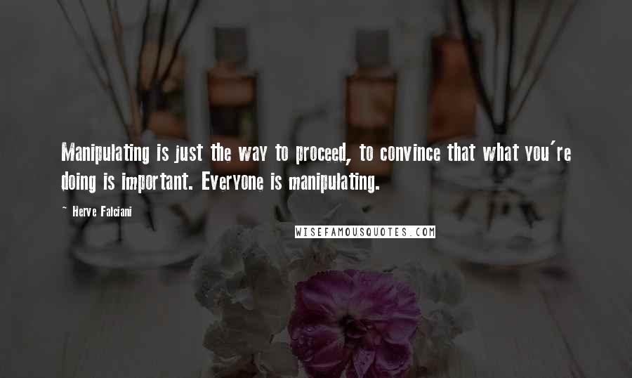Herve Falciani quotes: Manipulating is just the way to proceed, to convince that what you're doing is important. Everyone is manipulating.