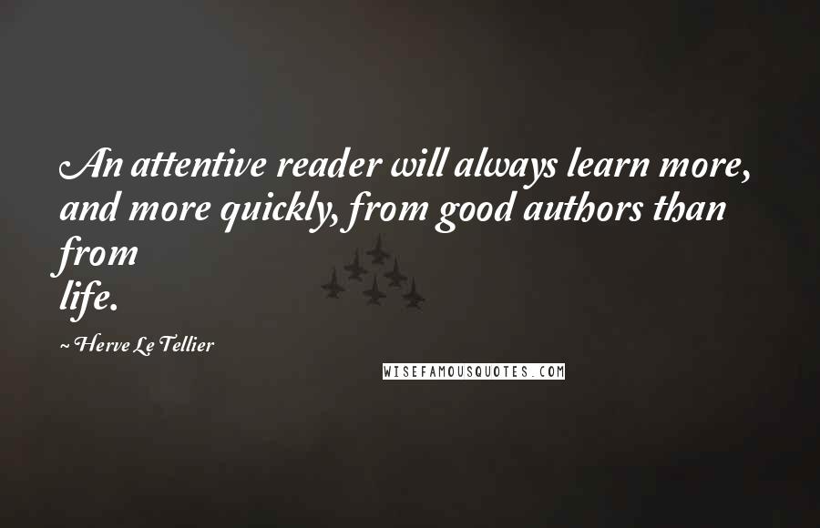 Herve Le Tellier quotes: An attentive reader will always learn more, and more quickly, from good authors than from life.