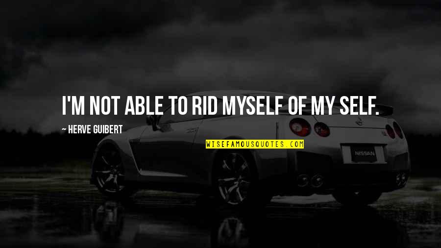 Herve Quotes By Herve Guibert: I'm not able to rid myself of my Herve Quotes By Herve Guibert: I'm not able to rid myself of my