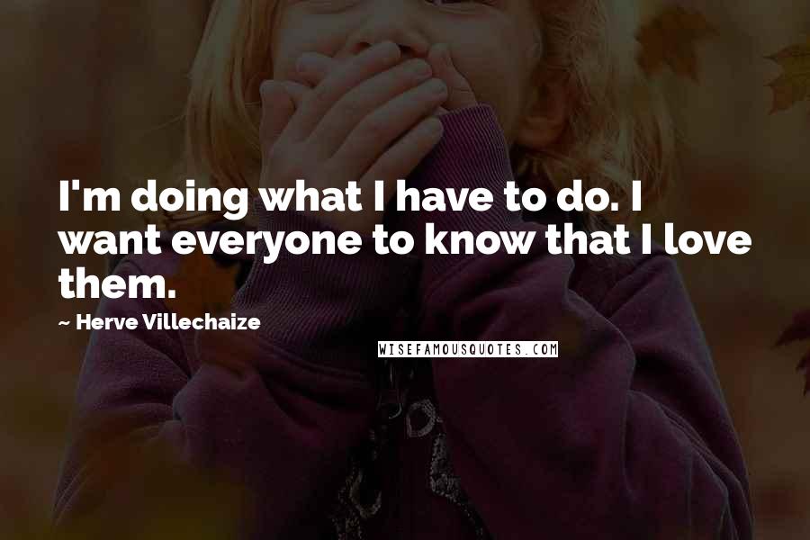 Herve Villechaize quotes: I'm doing what I have to do. I want everyone to know that I love them.