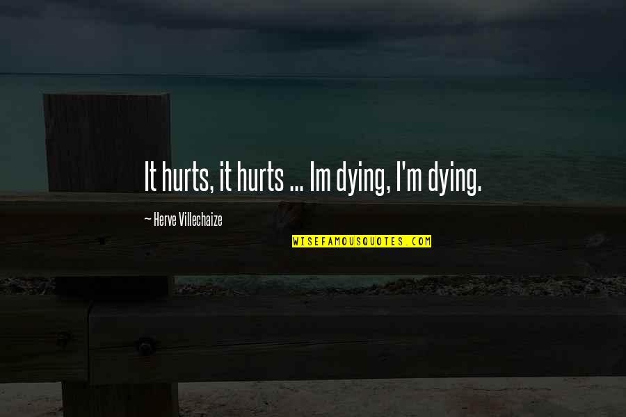 Herve Villechaize Quotes By Herve Villechaize: It hurts, it hurts ... Im dying, I'm Herve Villechaize Quotes By Herve Villechaize: It hurts, it hurts ... Im dying, I'm