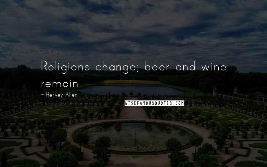 Hervey Allen quotes: Religions change; beer and wine remain.