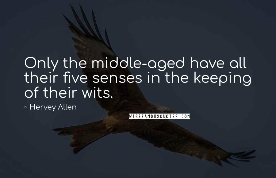 Hervey Allen quotes: Only the middle-aged have all their five senses in the keeping of their wits.
