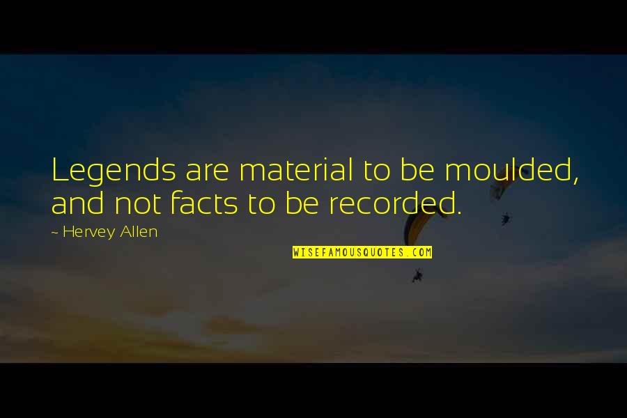 Hervey Allen Quotes By Hervey Allen: Legends are material to be moulded, and not
