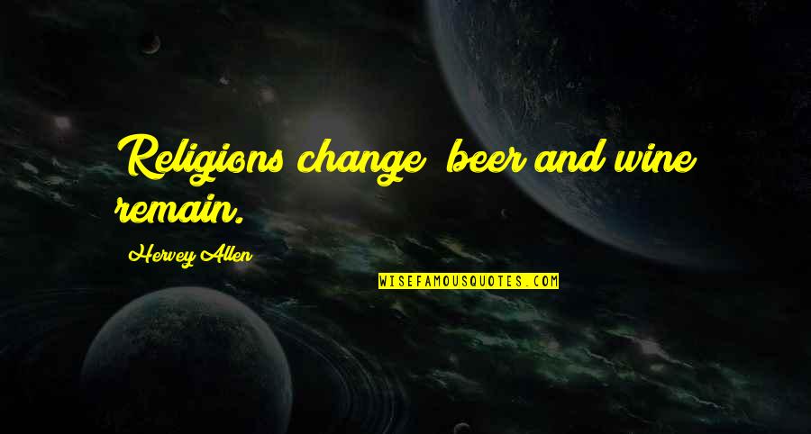 Hervey Allen Quotes By Hervey Allen: Religions change; beer and wine remain. Hervey Allen Quotes By Hervey Allen: Religions change; beer and wine remain.