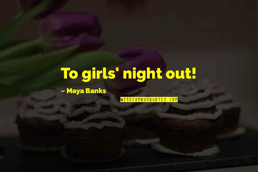 Hervorgebracht Quotes By Maya Banks: To girls' night out!