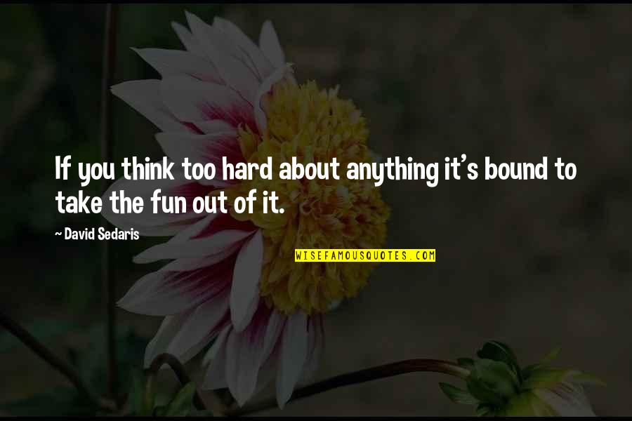 Hervy Myers Quotes By David Sedaris: If you think too hard about anything it's