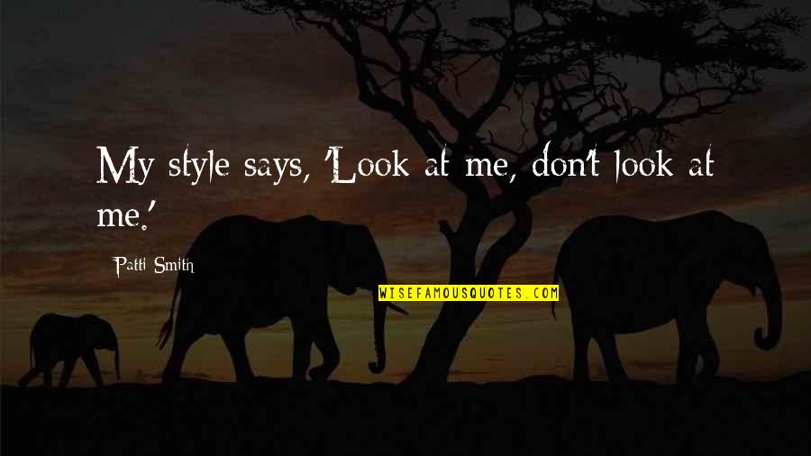 Herwig Carl Quotes By Patti Smith: My style says, 'Look at me, don't look Herwig Carl Quotes By Patti Smith: My style says, 'Look at me, don't look