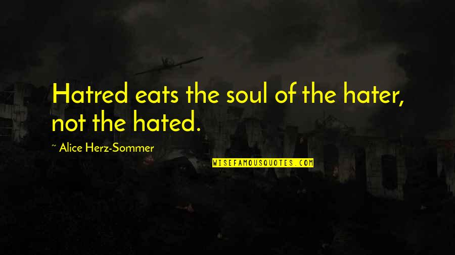Herz Quotes By Alice Herz-Sommer: Hatred eats the soul of the hater, not