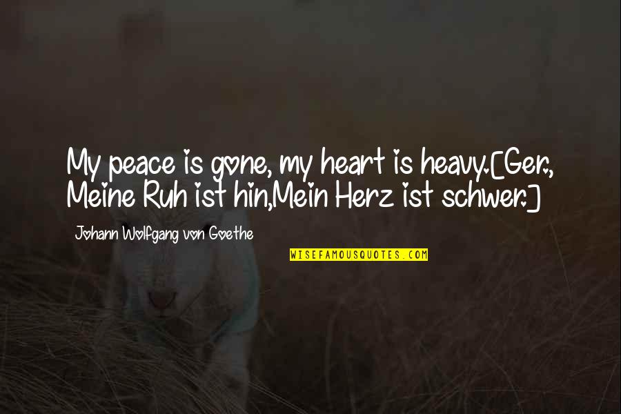 Herz Quotes By Johann Wolfgang Von Goethe: My peace is gone, my heart is heavy.[Ger.,