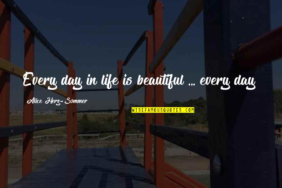 Herz Sommer Quotes By Alice Herz-Sommer: Every day in life is beautiful ... every