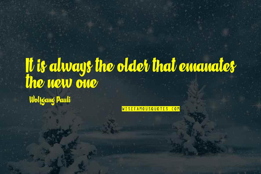 Herzegovinian Quotes By Wolfgang Pauli: It is always the older that emanates the