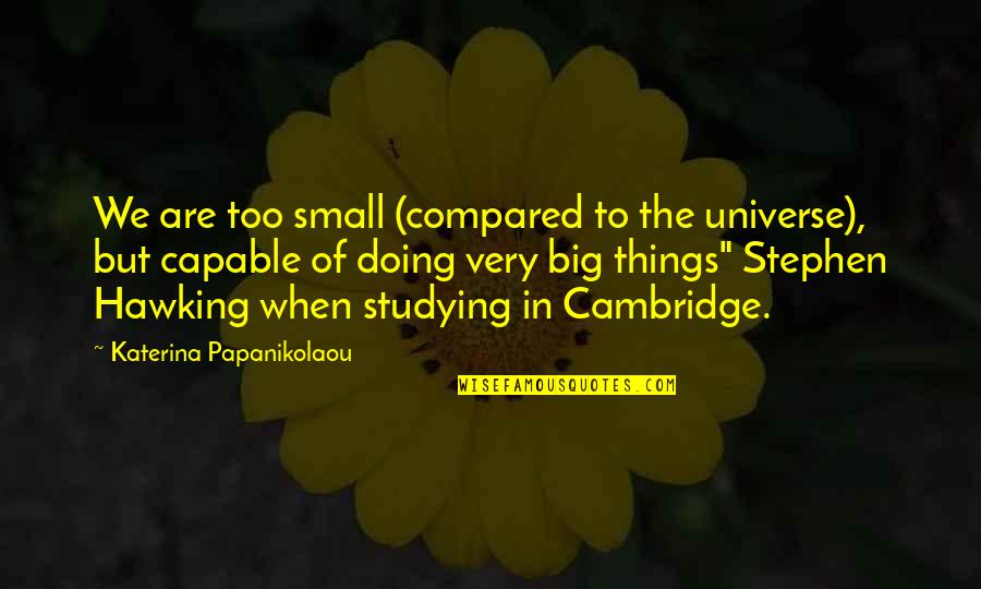 Herzele Google Quotes By Katerina Papanikolaou: We are too small (compared to the universe), Herzele Google Quotes By Katerina Papanikolaou: We are too small (compared to the universe),