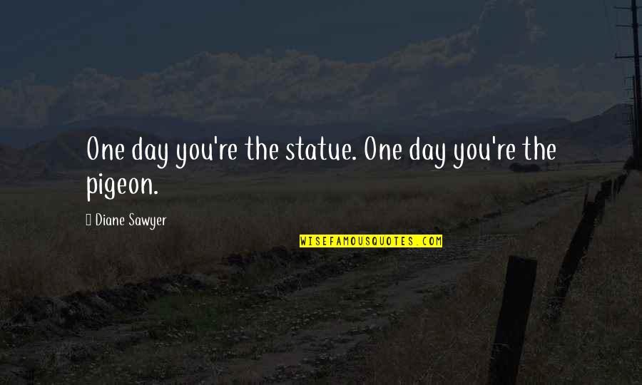 Herzenberg Stanford Quotes By Diane Sawyer: One day you're the statue. One day you're