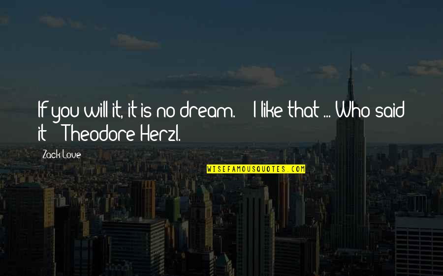 Herzl S Quotes By Zack Love: If you will it, it is no dream.'"