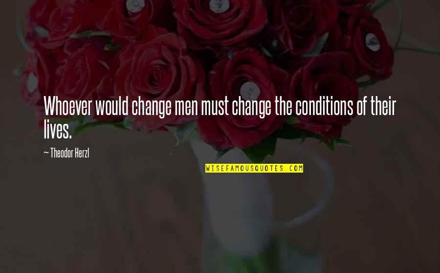 Herzl's Quotes By Theodor Herzl: Whoever would change men must change the conditions