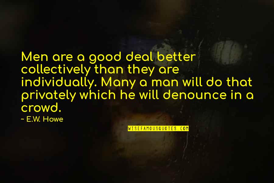 He's A Good Man Quotes By E.W. Howe: Men are a good deal better collectively than