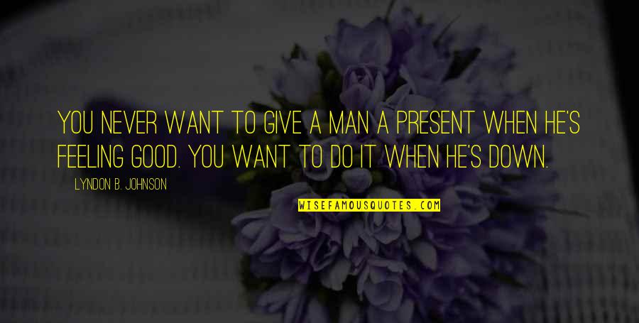 He's A Good Man Quotes By Lyndon B. Johnson: You never want to give a man a
