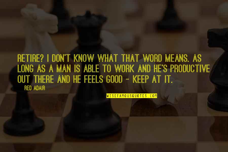 He's A Good Man Quotes By Red Adair: Retire? I don't know what that word means. He's A Good Man Quotes By Red Adair: Retire? I don't know what that word means.