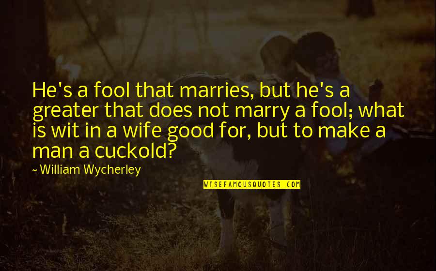 He's A Good Man Quotes By William Wycherley: He's a fool that marries, but he's a