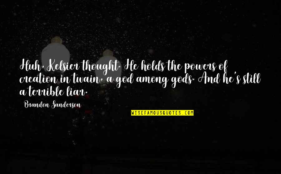 He's A Liar Quotes By Brandon Sanderson: Huh, Kelsier thought. He holds the powers of He's A Liar Quotes By Brandon Sanderson: Huh, Kelsier thought. He holds the powers of