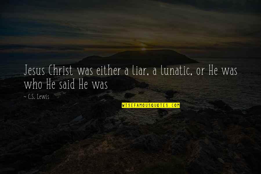 He's A Liar Quotes By C.S. Lewis: Jesus Christ was either a liar, a lunatic,