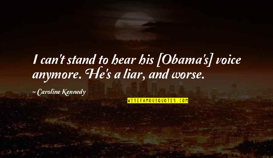 He's A Liar Quotes By Caroline Kennedy: I can't stand to hear his [Obama's] voice