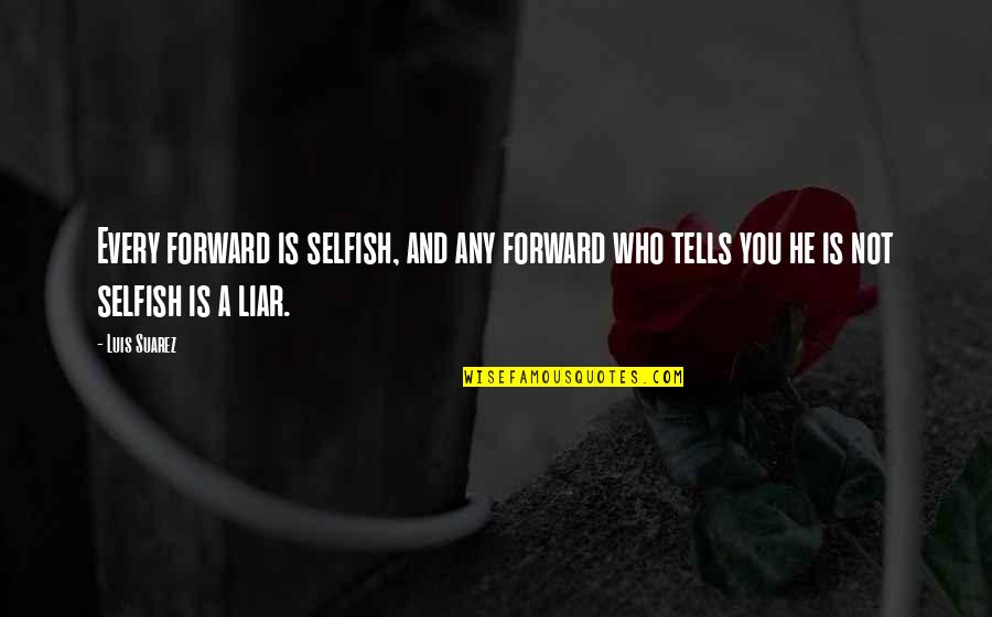 He's A Liar Quotes By Luis Suarez: Every forward is selfish, and any forward who