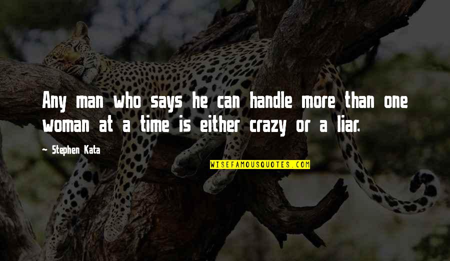 He's A Liar Quotes By Stephen Kata: Any man who says he can handle more He's A Liar Quotes By Stephen Kata: Any man who says he can handle more
