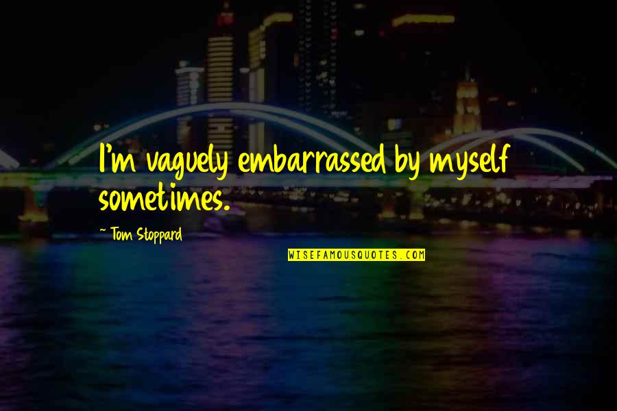 Hes A Lucky Guy Quotes By Tom Stoppard: I'm vaguely embarrassed by myself sometimes. Hes A Lucky Guy Quotes By Tom Stoppard: I'm vaguely embarrassed by myself sometimes.